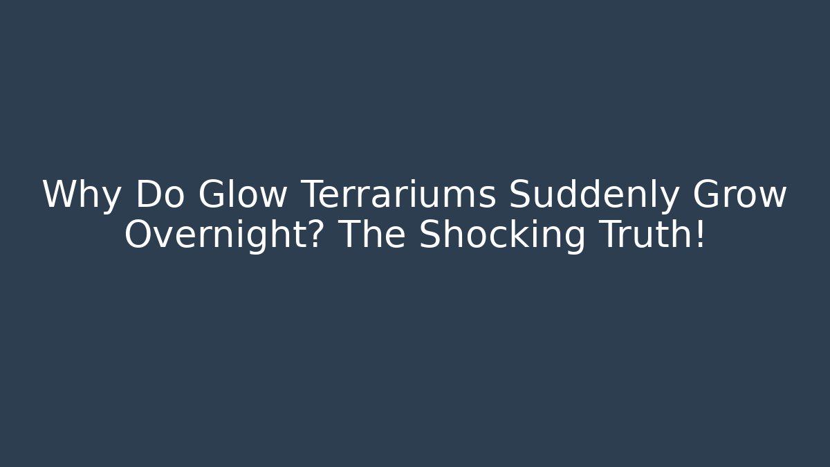 Why Do Glow Terrariums Suddenly Grow Overnight? The Shocking Truth!