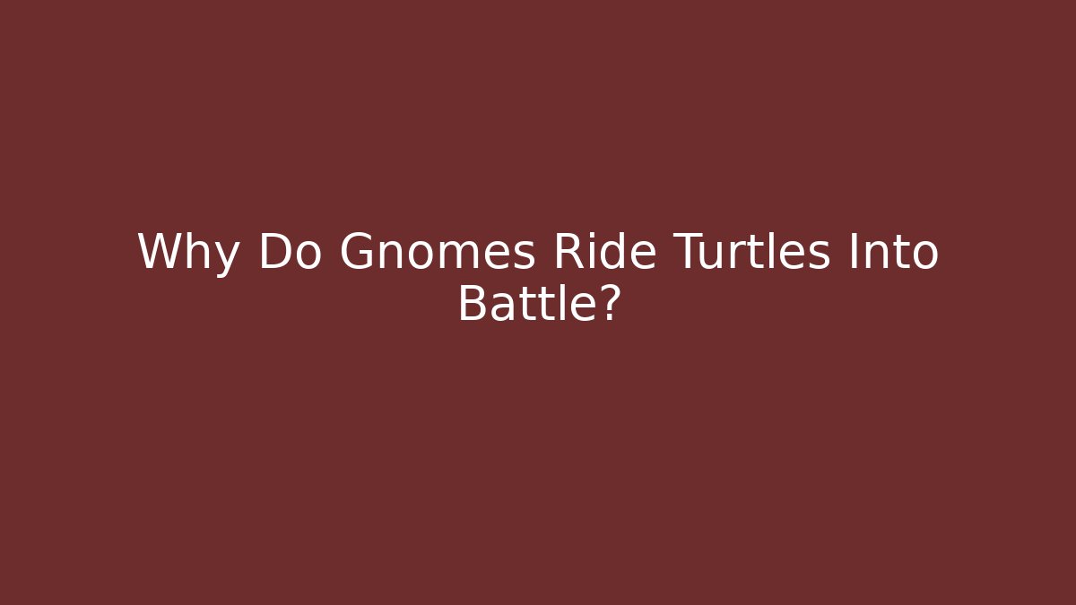 Why Do Gnomes Ride Turtles Into Battle?