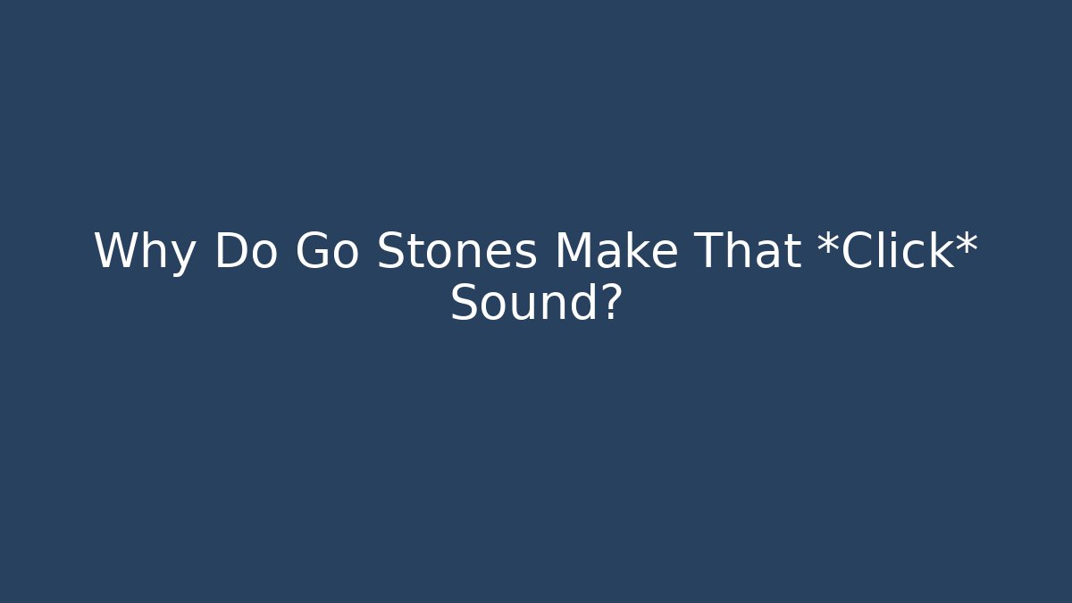 Why Do Go Stones Make That *Click* Sound?