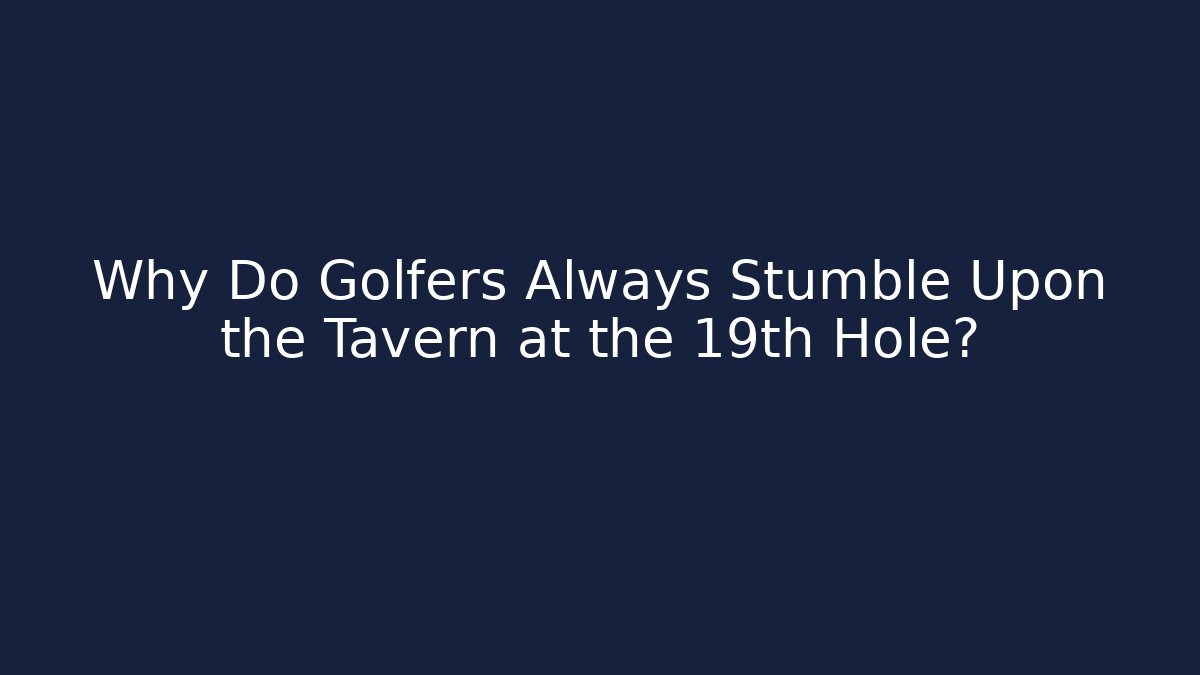 Why Do Golfers Always Stumble Upon the Tavern at the 19th Hole?