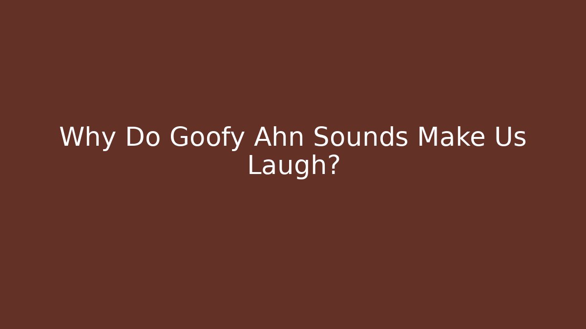 Why Do Goofy Ahn Sounds Make Us Laugh?