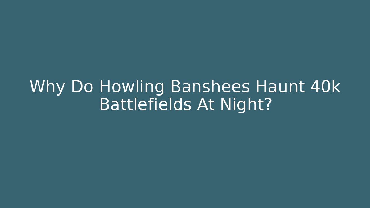 Why Do Howling Banshees Haunt 40k Battlefields At Night?