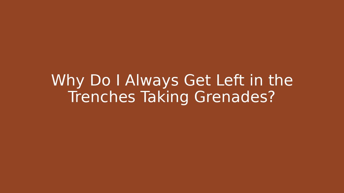 Why Do I Always Get Left in the Trenches Taking Grenades? - Critter Realm