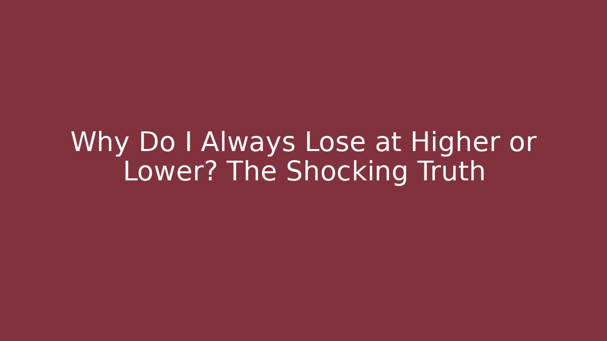Why Do I Always Lose at Higher or Lower? The Shocking Truth
