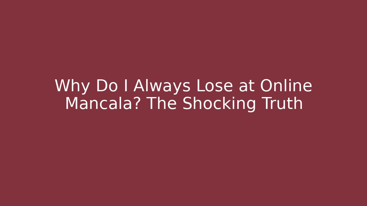 Why Do I Always Lose at Online Mancala? The Shocking Truth
