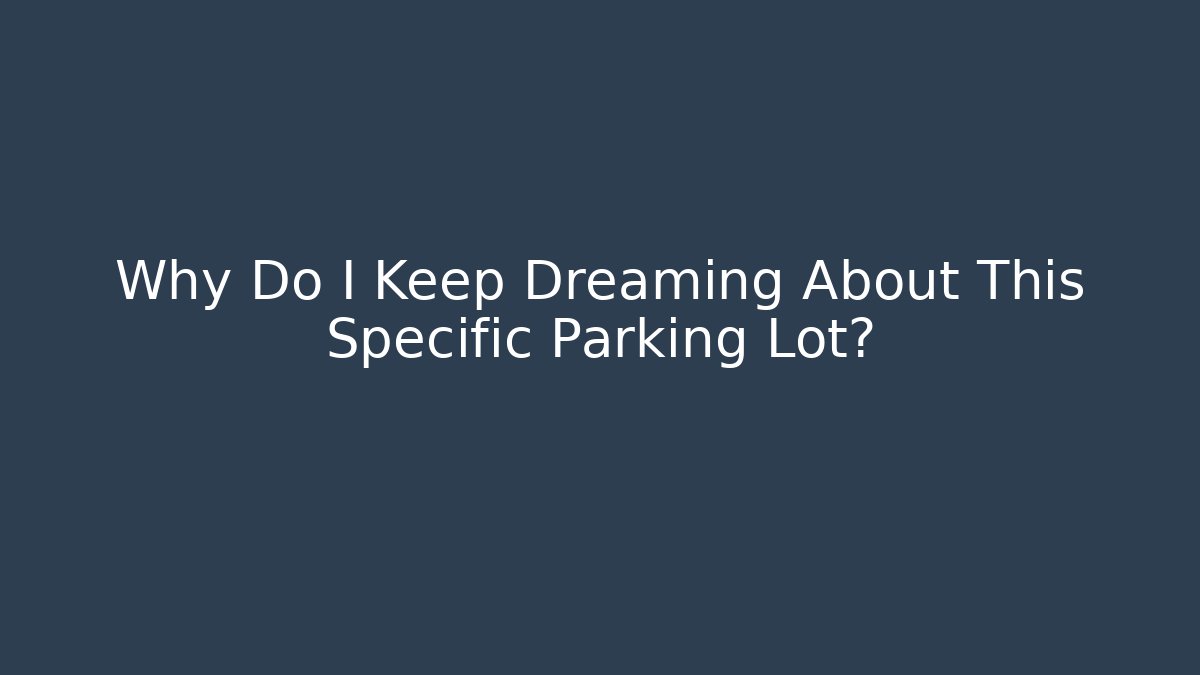 Why Do I Keep Dreaming About This Specific Parking Lot?