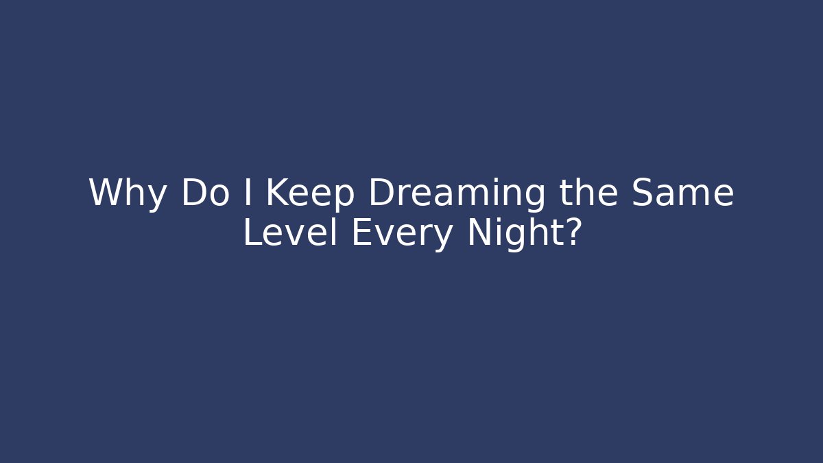 Why Do I Keep Dreaming the Same Level Every Night?