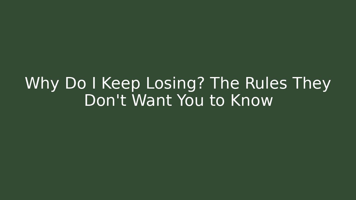 Why Do I Keep Losing? The Rules They Don’t Want You to Know
