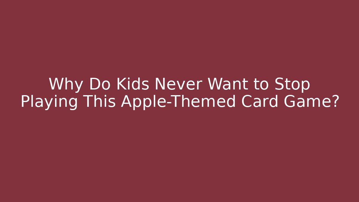 Why Do Kids Never Want to Stop Playing This Apple-Themed Card Game?