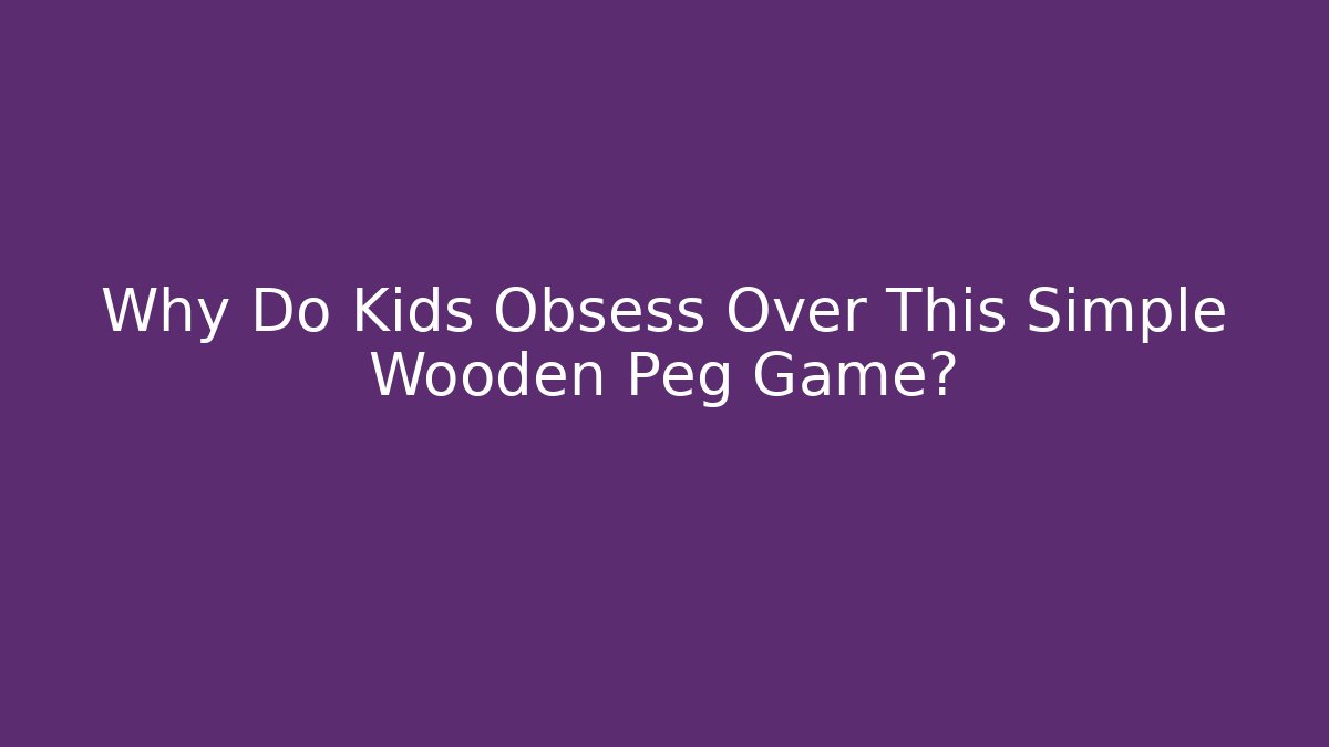 Why Do Kids Obsess Over This Simple Wooden Peg Game?