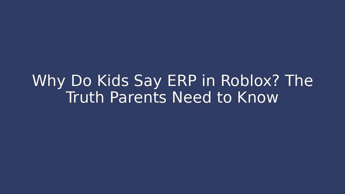 Why Do Kids Say ERP in Roblox? The Truth Parents Need to Know