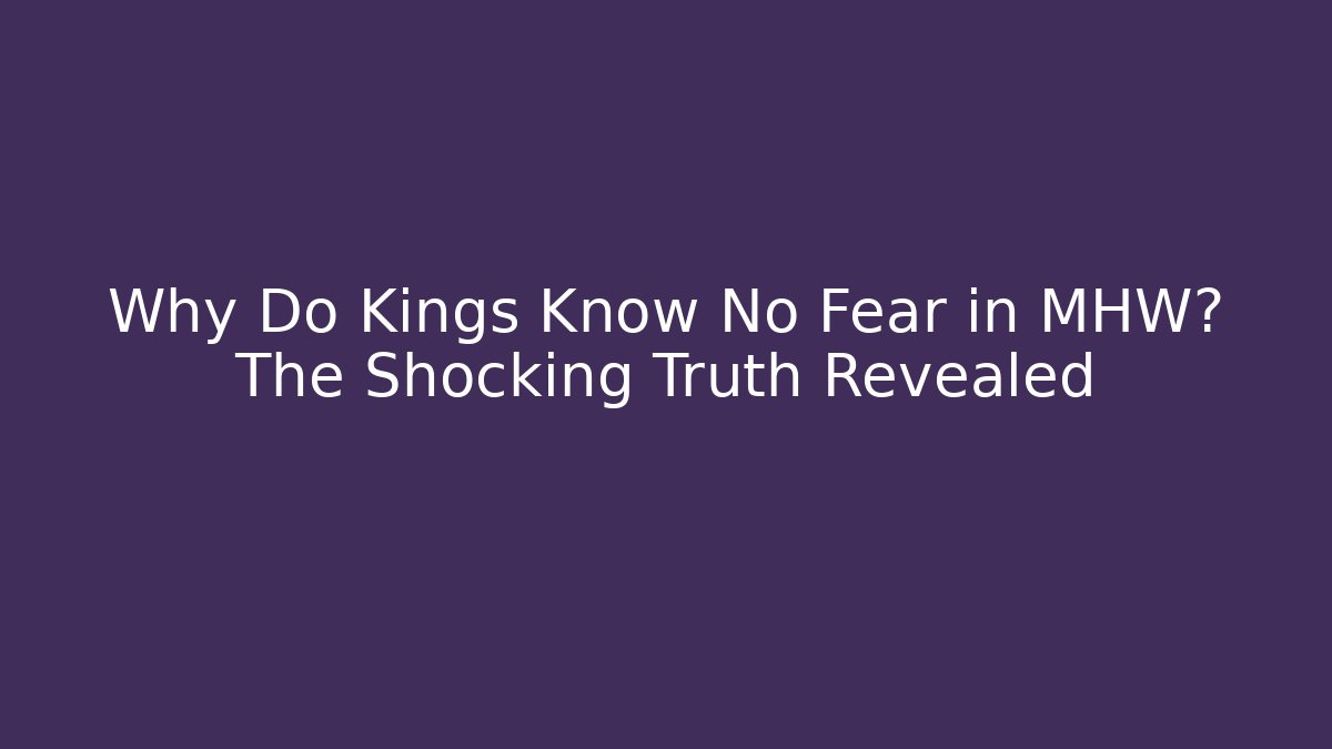 Why Do Kings Know No Fear in MHW? The Shocking Truth Revealed