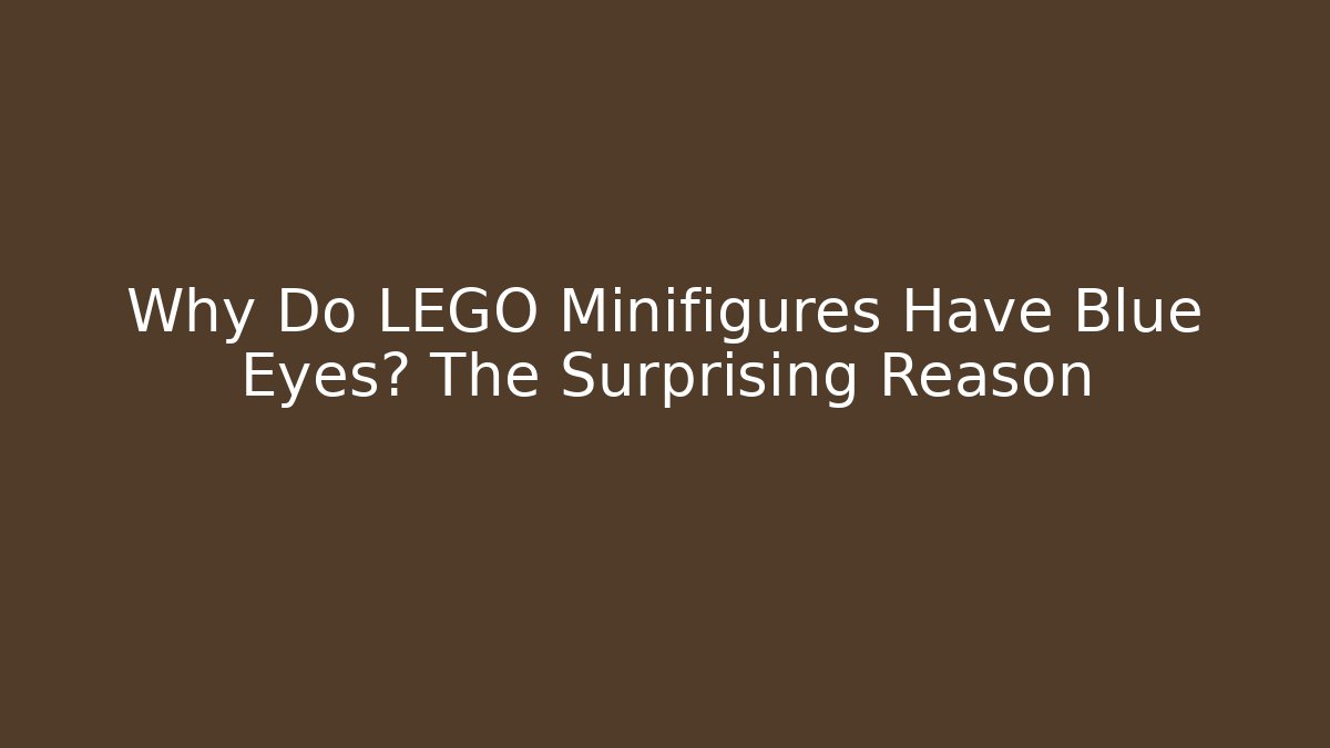 Why Do LEGO Minifigures Have Blue Eyes? The Surprising Reason - Critter Realm