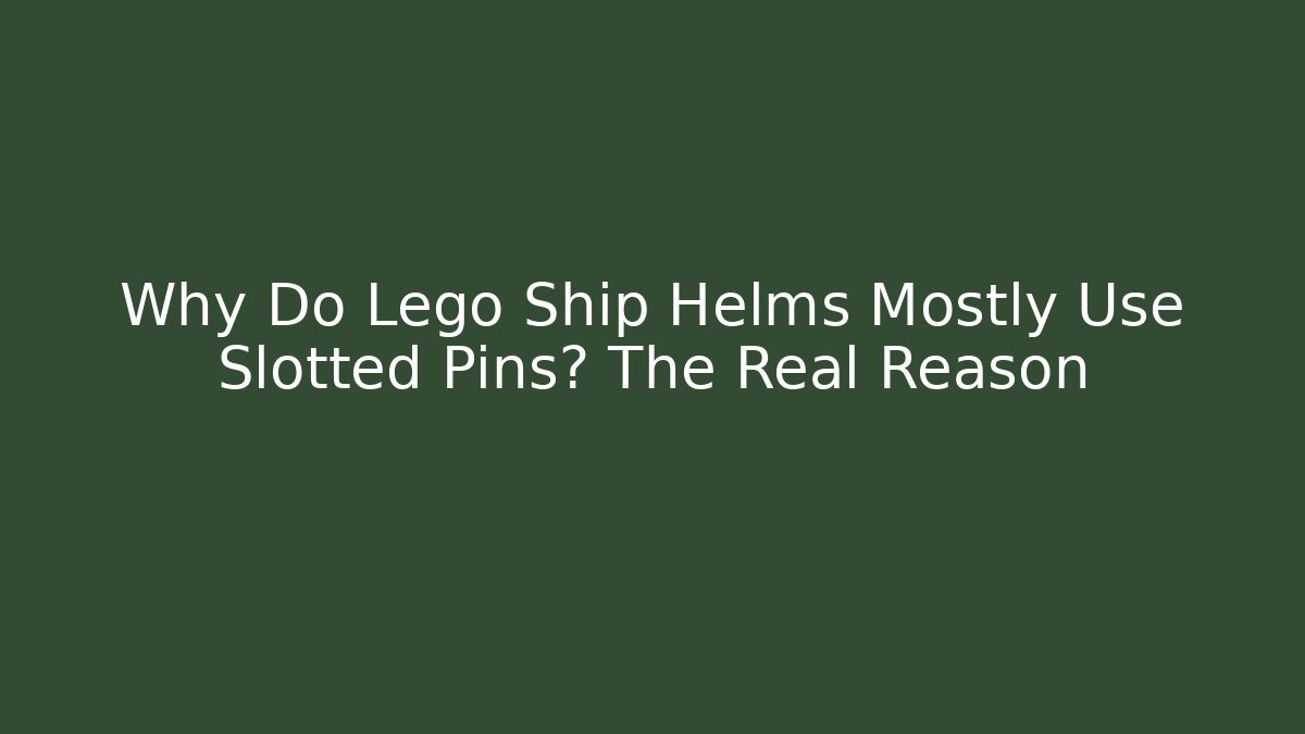 Why Do Lego Ship Helms Mostly Use Slotted Pins? The Real Reason