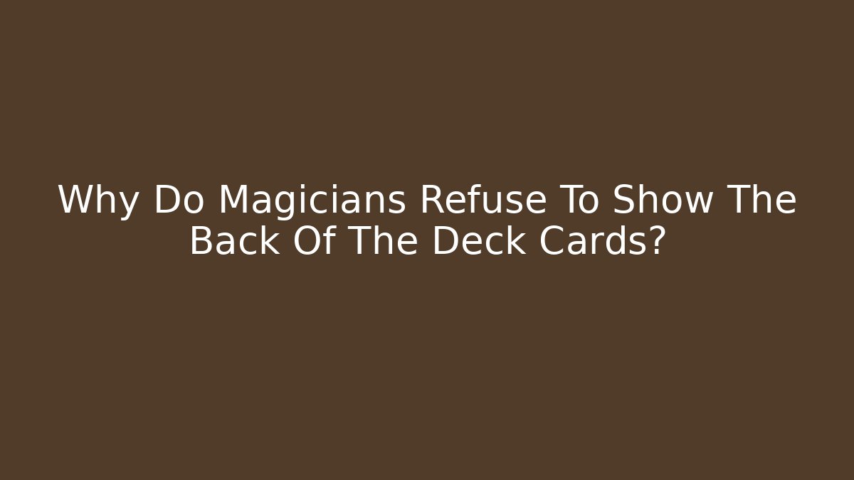 Why Do Magicians Refuse To Show The Back Of The Deck Cards?