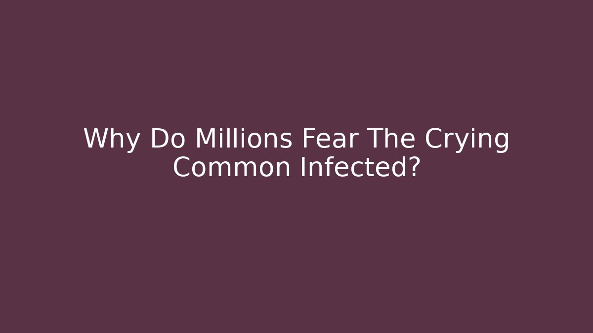 Why Do Millions Fear The Crying Common Infected? - Critter Realm