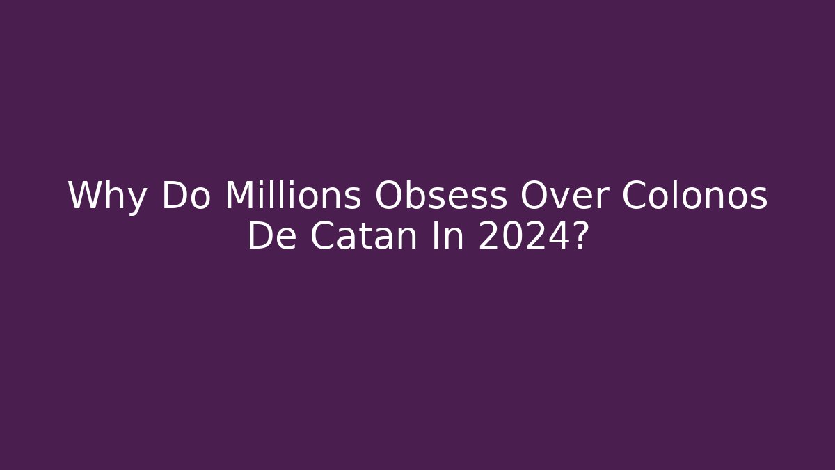 Why Do Millions Obsess Over Colonos De Catan In 2024?