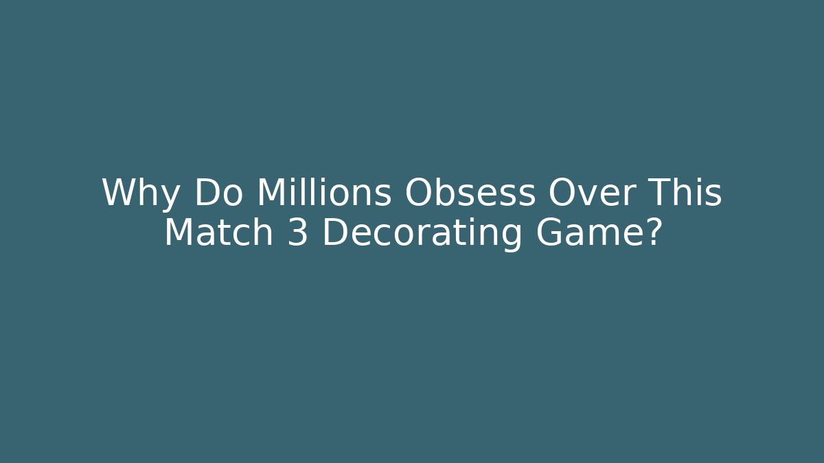 Why Do Millions Obsess Over This Match 3 Decorating Game?