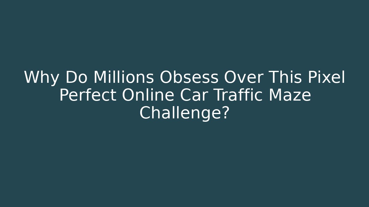 Why Do Millions Obsess Over This Pixel Perfect Online Car Traffic Maze Challenge?