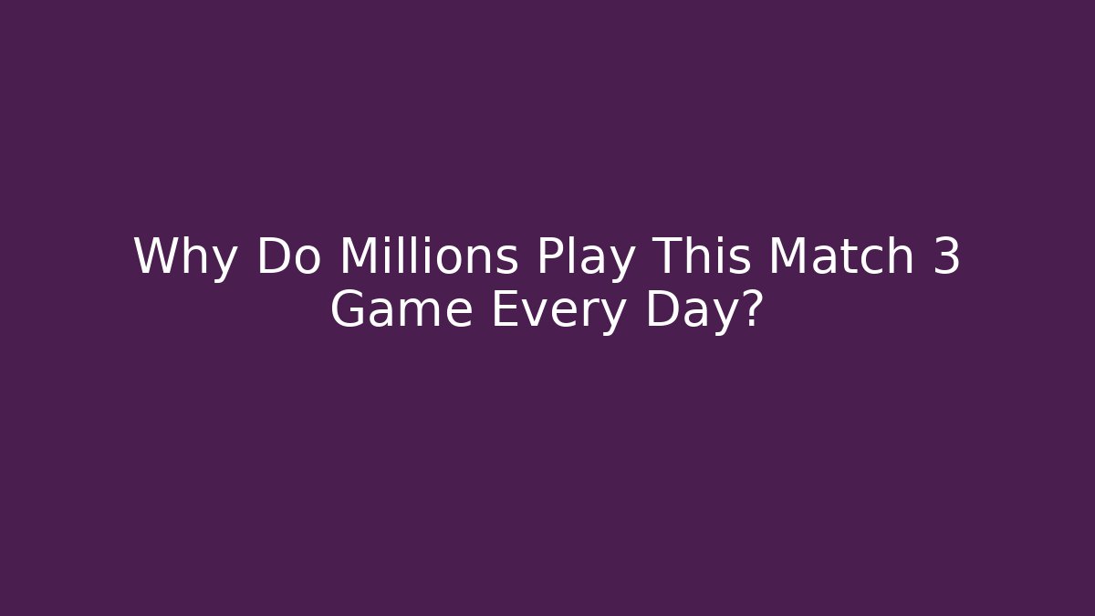 Why Do Millions Play This Match 3 Game Every Day?