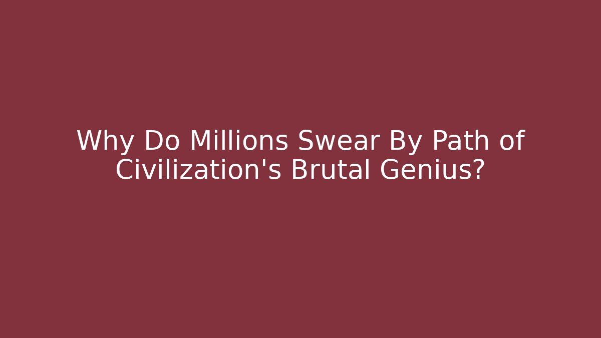 Why Do Millions Swear By Path of Civilization's Brutal Genius?