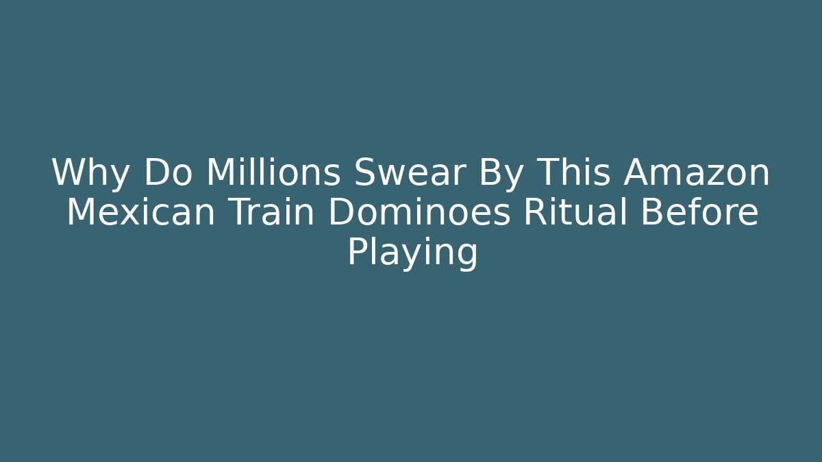 Why Do Millions Swear By This Amazon Mexican Train Dominoes Ritual Before Playing - Critter Realm