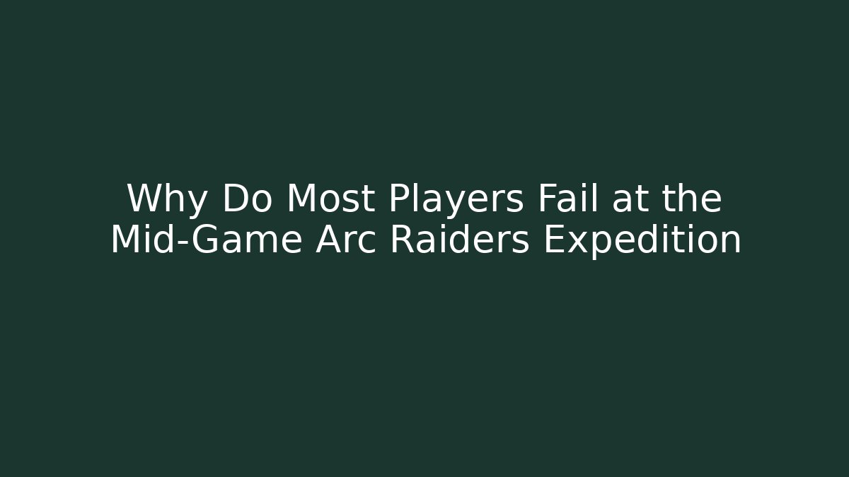 Why Do Most Players Fail at the Mid-Game Arc Raiders Expedition