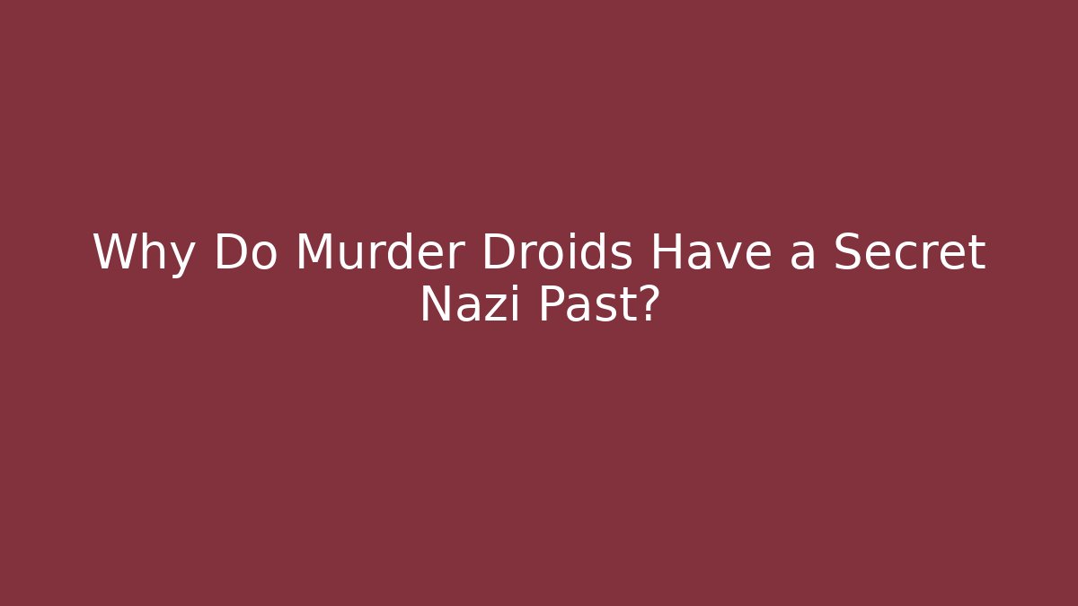Why Do Murder Droids Have a Secret Nazi Past?