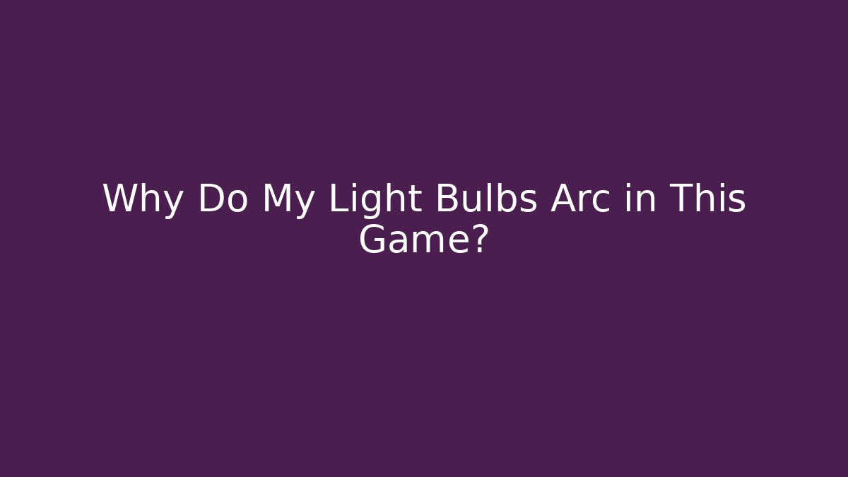 Why Do My Light Bulbs Arc in This Game?