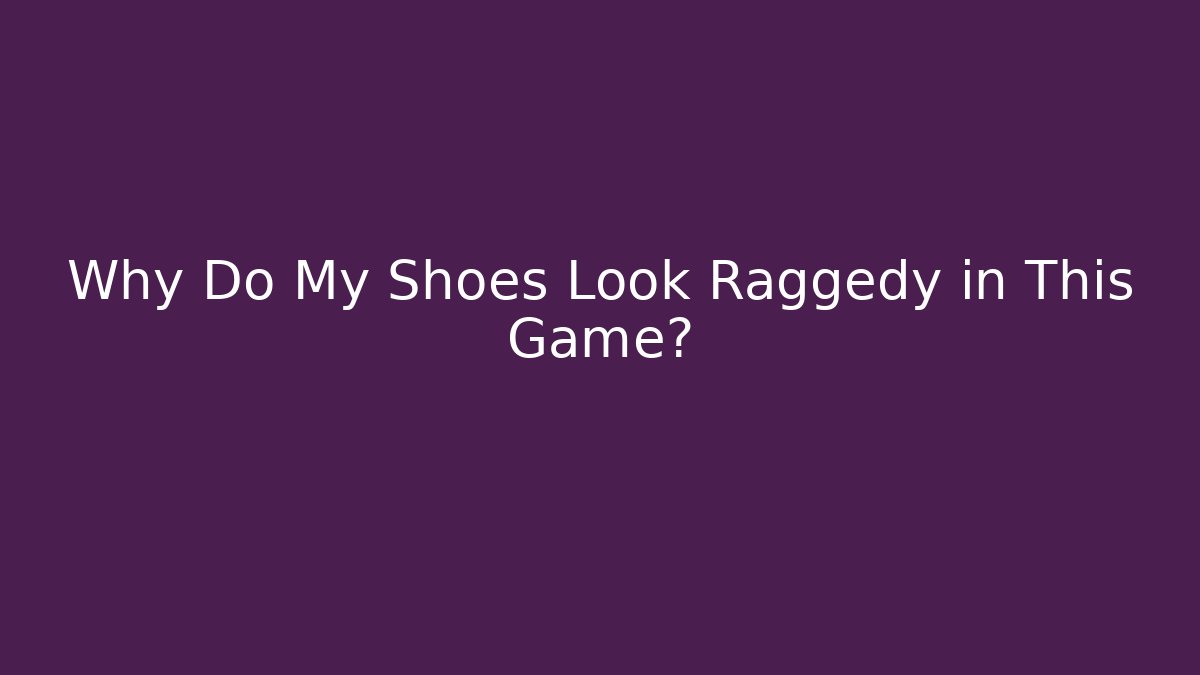 Why Do My Shoes Look Raggedy in This Game?