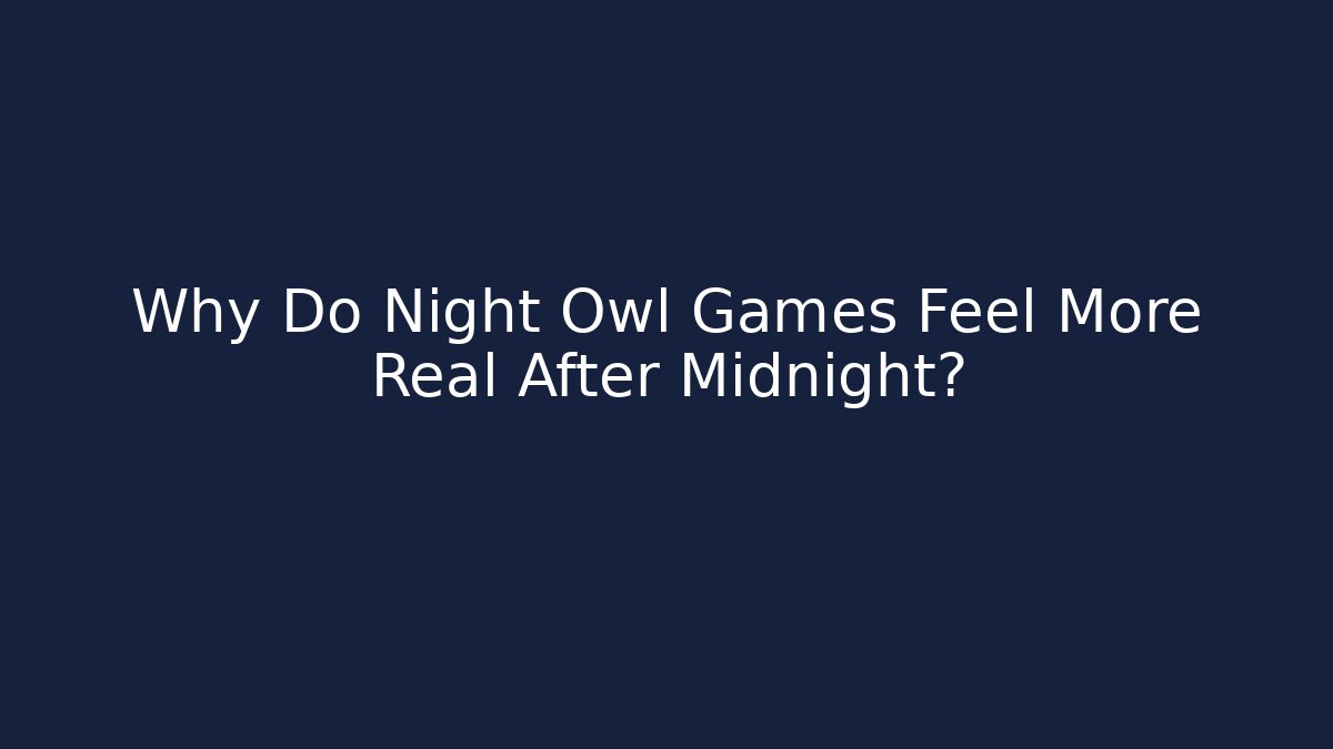 Why Do Night Owl Games Feel More Real After Midnight? - Critter Realm