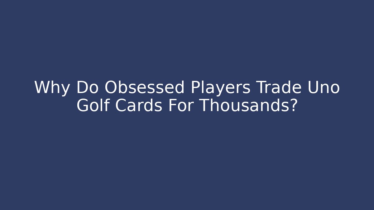 Why Do Obsessed Players Trade Uno Golf Cards For Thousands? - Critter Realm