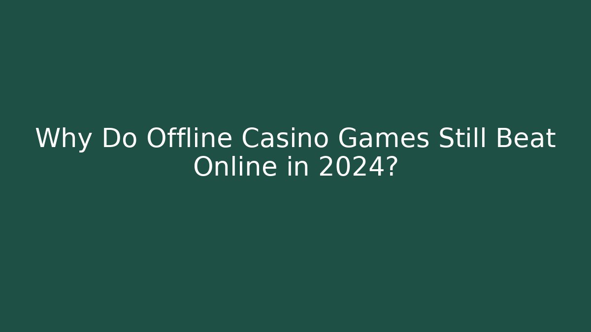 Why Do Offline Casino Games Still Beat Online in 2024?