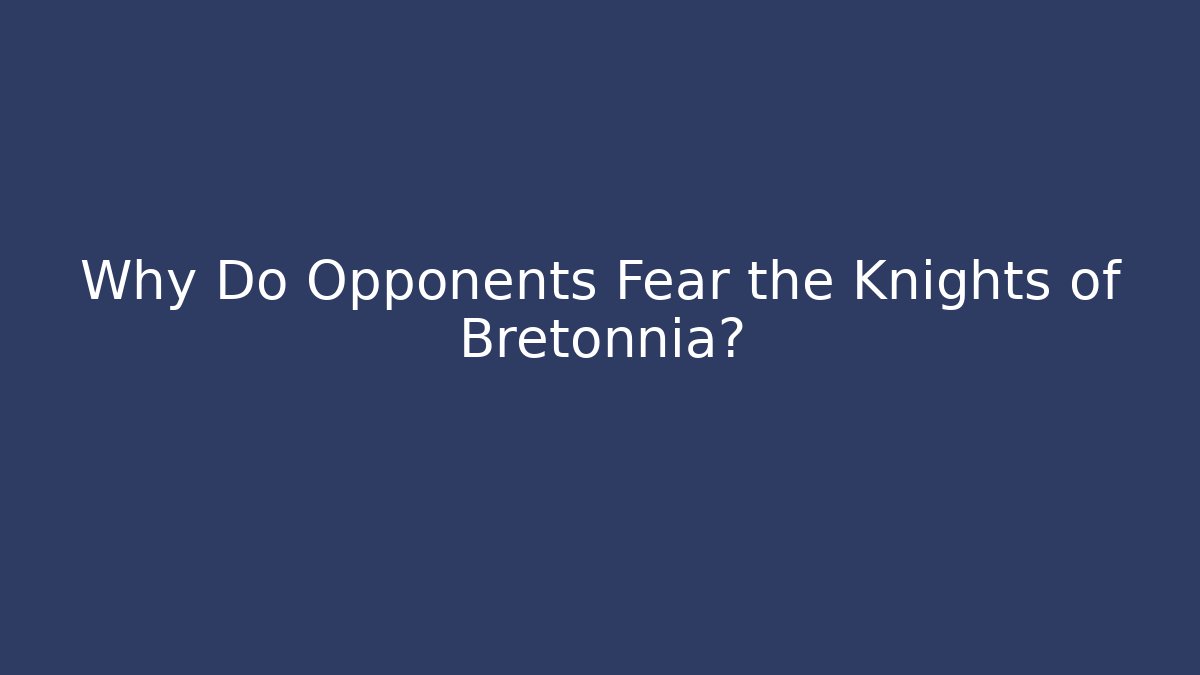 Why Do Opponents Fear the Knights of Bretonnia?