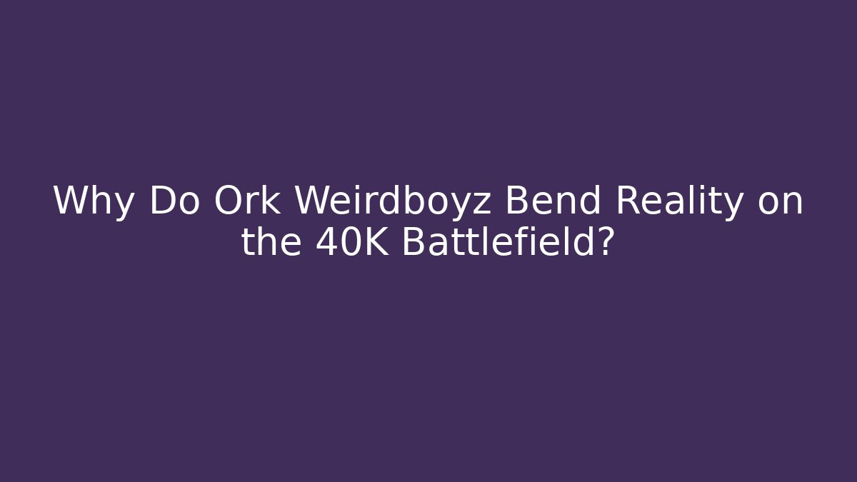 Why Do Ork Weirdboyz Bend Reality on the 40K Battlefield?