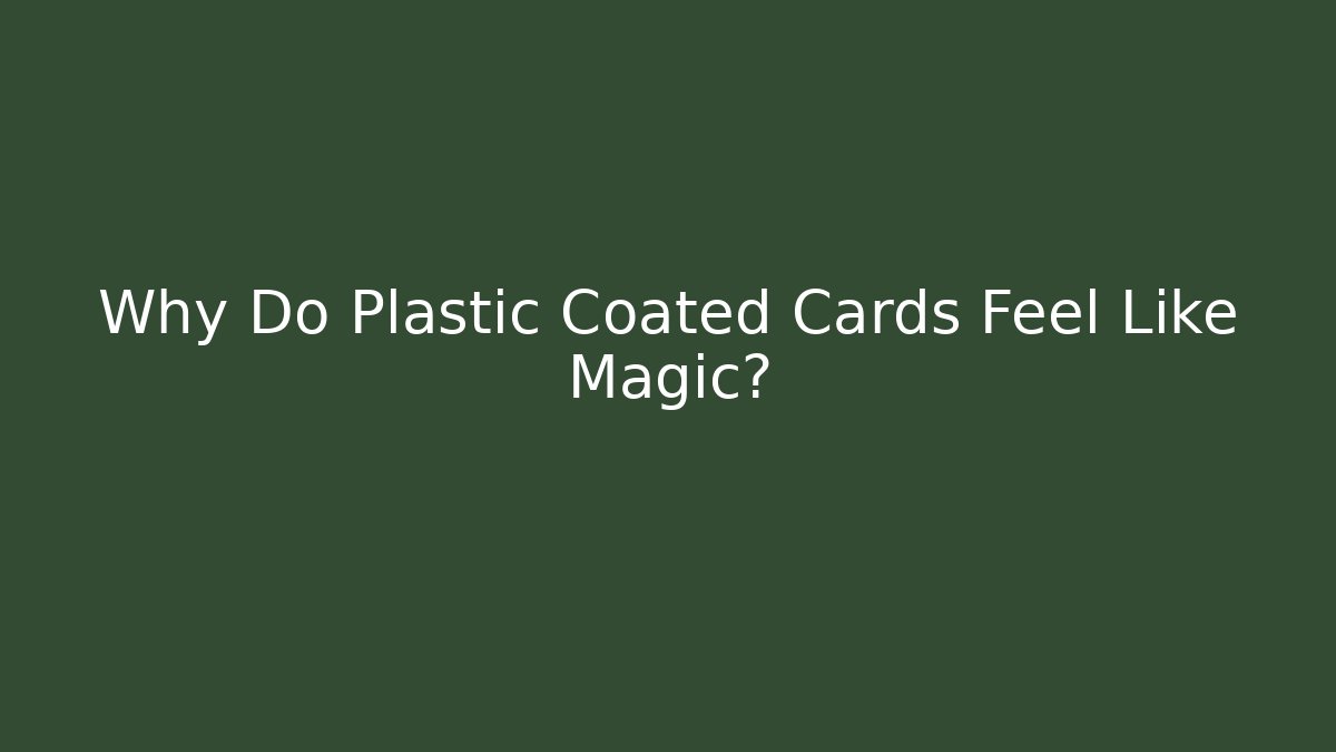 Why Do Plastic Coated Cards Feel Like Magic?
