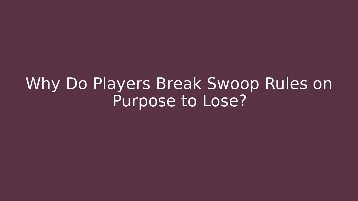 Why Do Players Break Swoop Rules on Purpose to Lose?