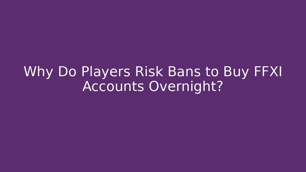 Why Do Players Risk Bans to Buy FFXI Accounts Overnight?