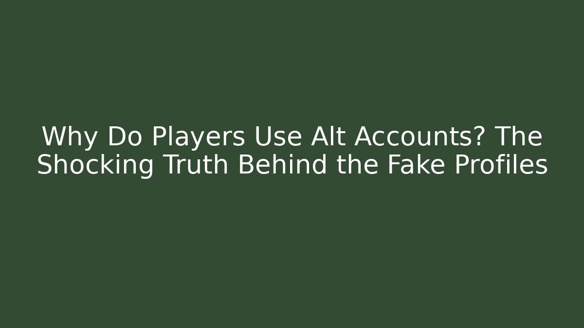 Why Do Players Use Alt Accounts? The Shocking Truth Behind the Fake Profiles