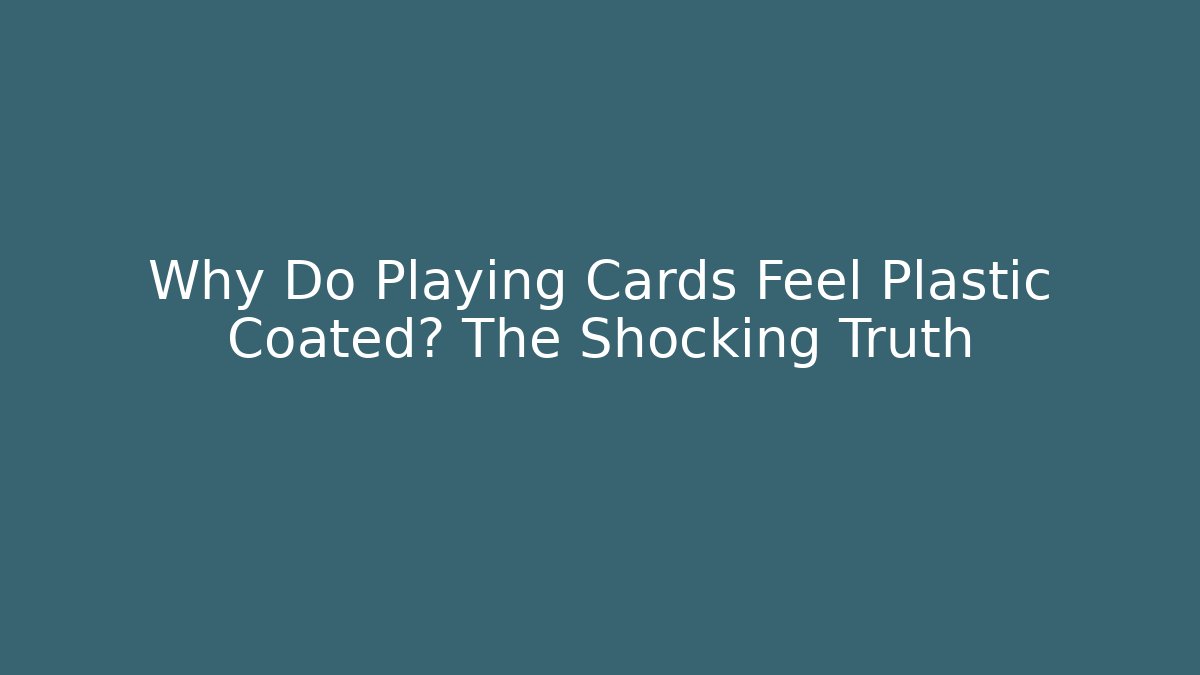 Why Do Playing Cards Feel Plastic Coated? The Shocking Truth