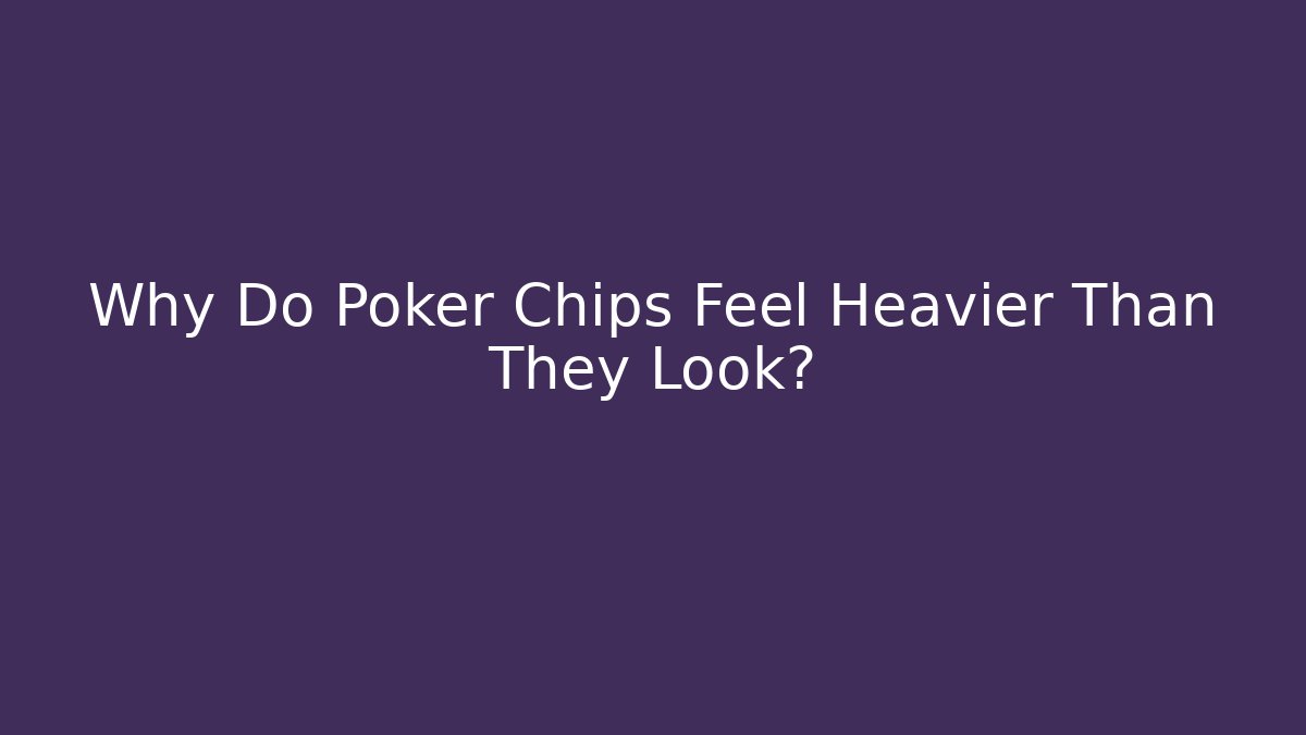 Why Do Poker Chips Feel Heavier Than They Look?