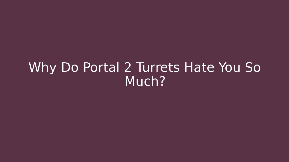 Why Do Portal 2 Turrets Hate You So Much?