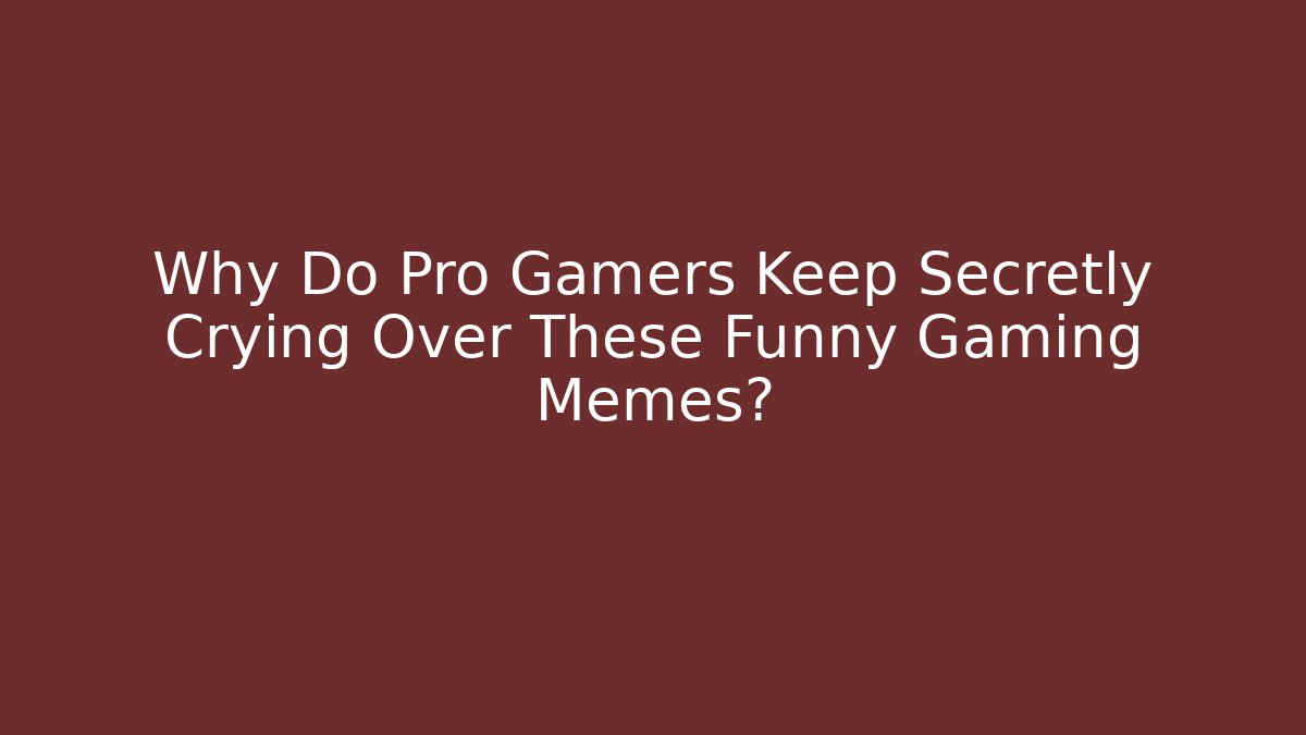 Why Do Pro Gamers Keep Secretly Crying Over These Funny Gaming Memes?