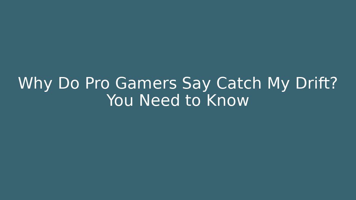 Why Do Pro Gamers Say Catch My Drift? You Need to Know