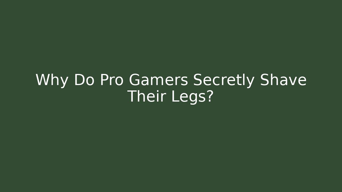 Why Do Pro Gamers Secretly Shave Their Legs?