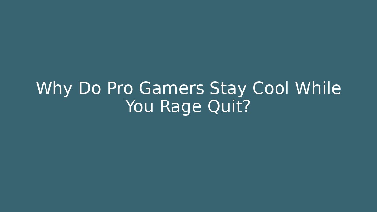 Why Do Pro Gamers Stay Cool While You Rage Quit?