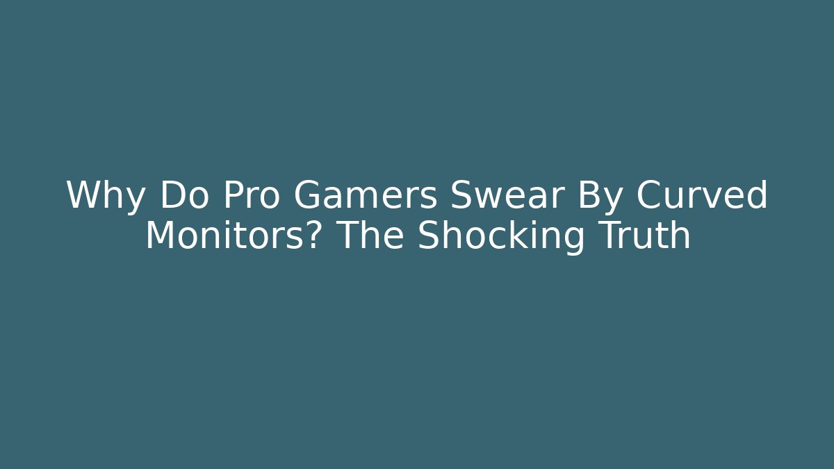 Why Do Pro Gamers Swear By Curved Monitors? The Shocking Truth
