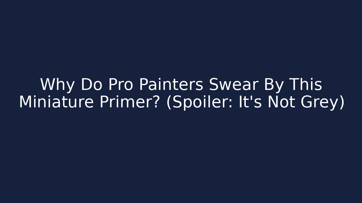Why Do Pro Painters Swear By This Miniature Primer? (Spoiler: It’s Not Grey)