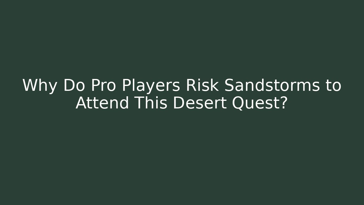 Why Do Pro Players Risk Sandstorms to Attend This Desert Quest?