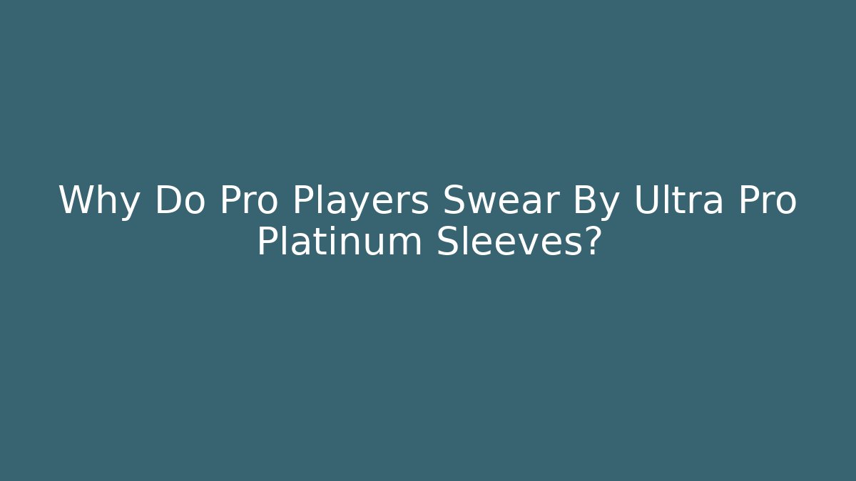 Why Do Pro Players Swear By Ultra Pro Platinum Sleeves?